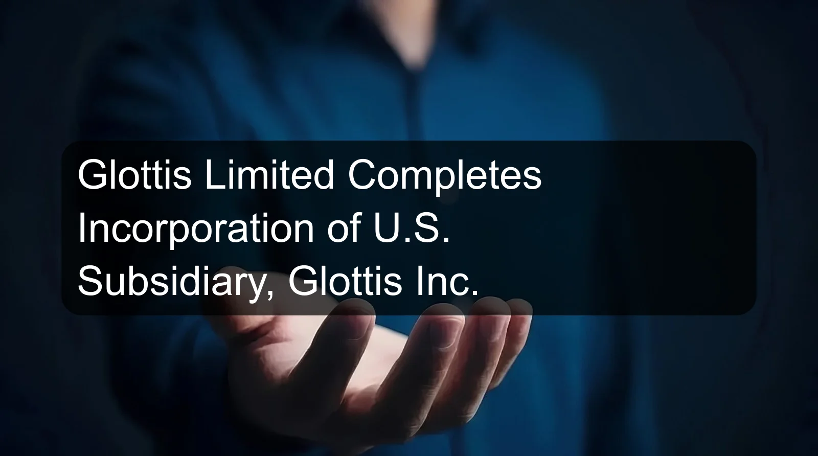 Glottis Limited Completes Incorporation of U.S. Subsidiary, Glottis Inc. Glottis Limited Completes Incorporation of U.S. Subsidiary, Glottis Inc.
