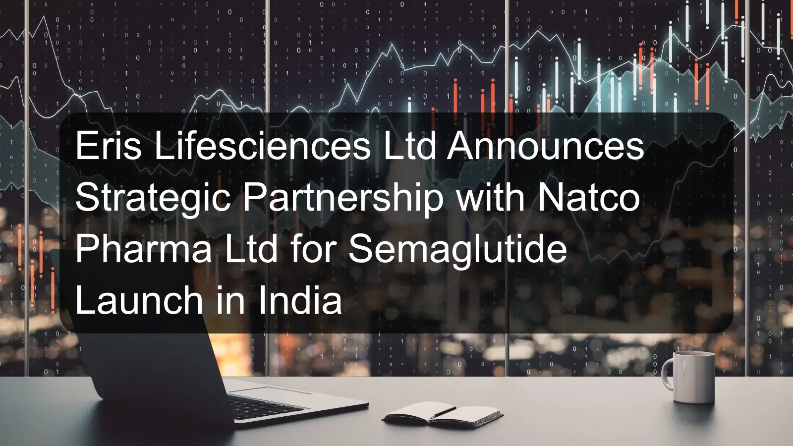 Eris Lifesciences Ltd Announces Strategic Partnership with Natco Pharma Ltd for Semaglutide Launch in India