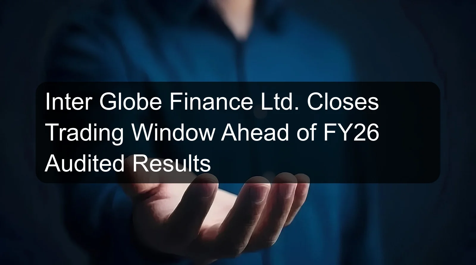 Inter Globe Finance Ltd. Closes Trading Window Ahead of FY26 Audited Results Inter Globe Finance Ltd. Closes Trading Window Ahead of FY26 Audited Results