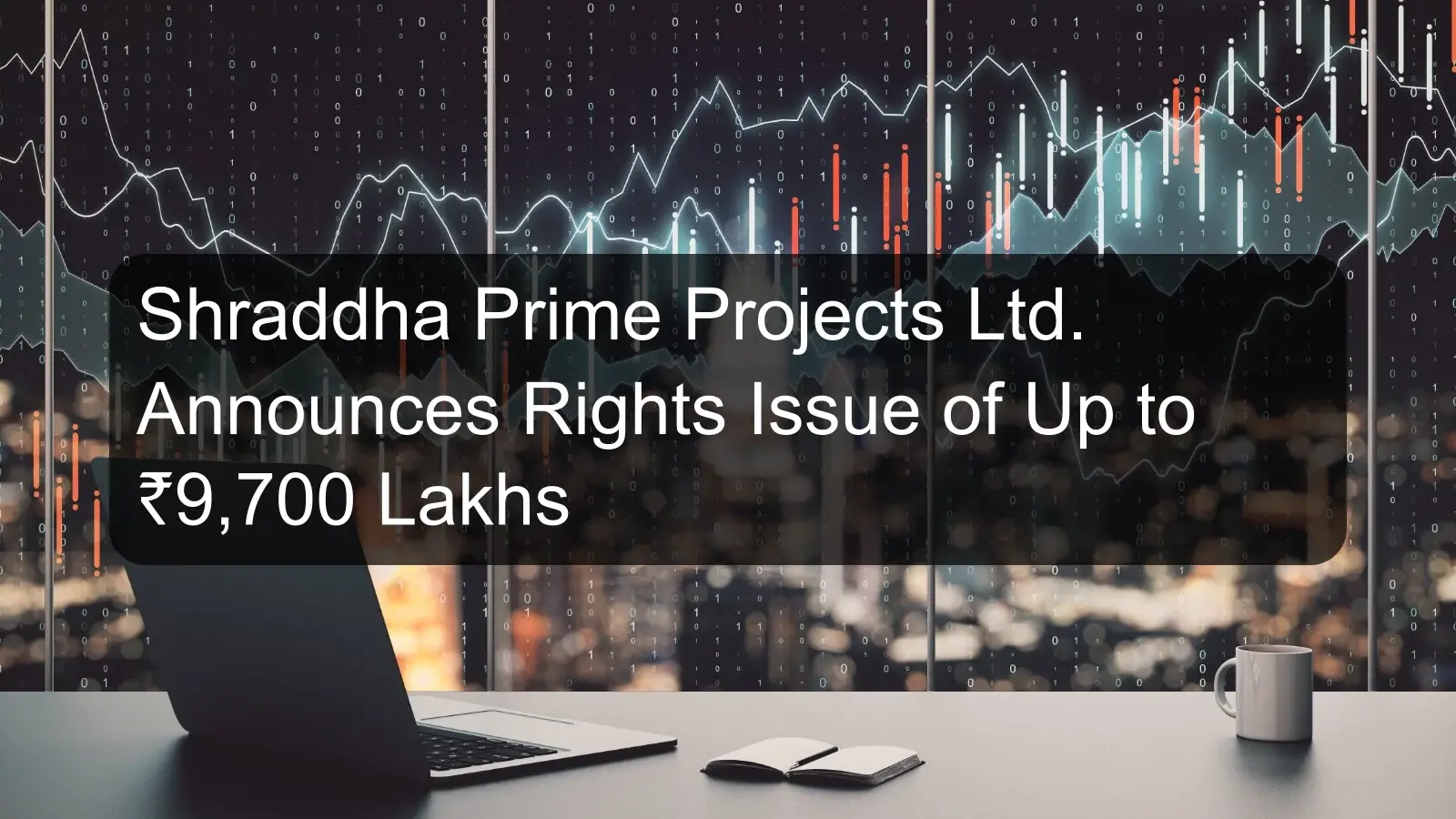 Shraddha Prime Projects Ltd. Announces Rights Issue of Up to ₹9,700 Lakhs Shraddha Prime Projects Ltd. Announces Rights Issue of Up to ₹9,700 Lakhs