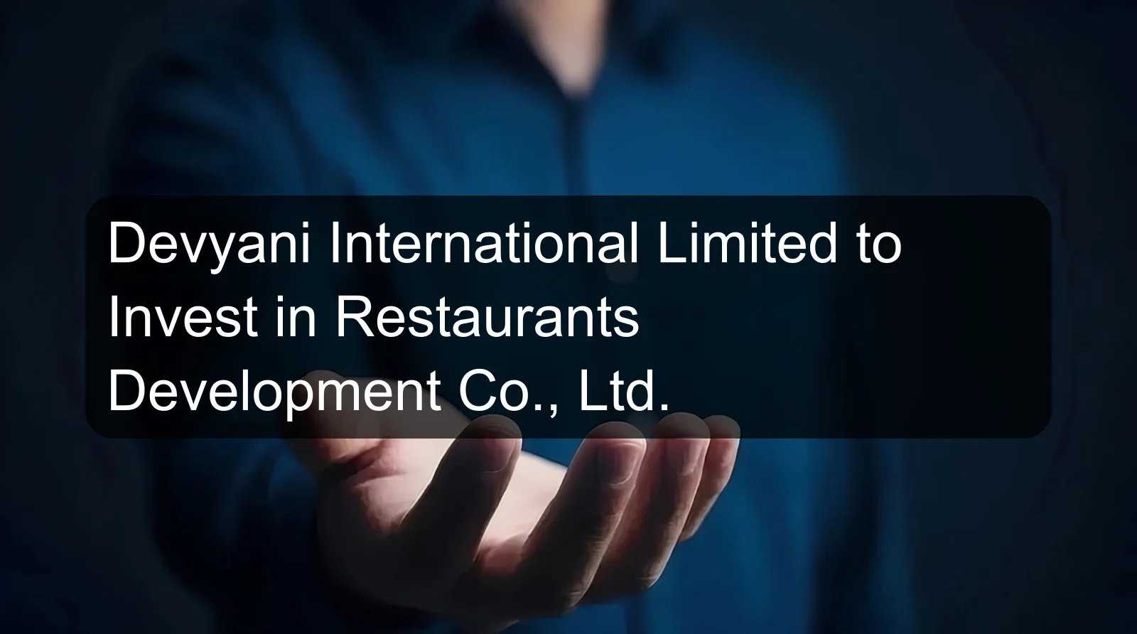 Devyani International Limited to Invest in Restaurants Development Co., Ltd. Devyani International Limited to Invest in Restaurants Development Co., Ltd.