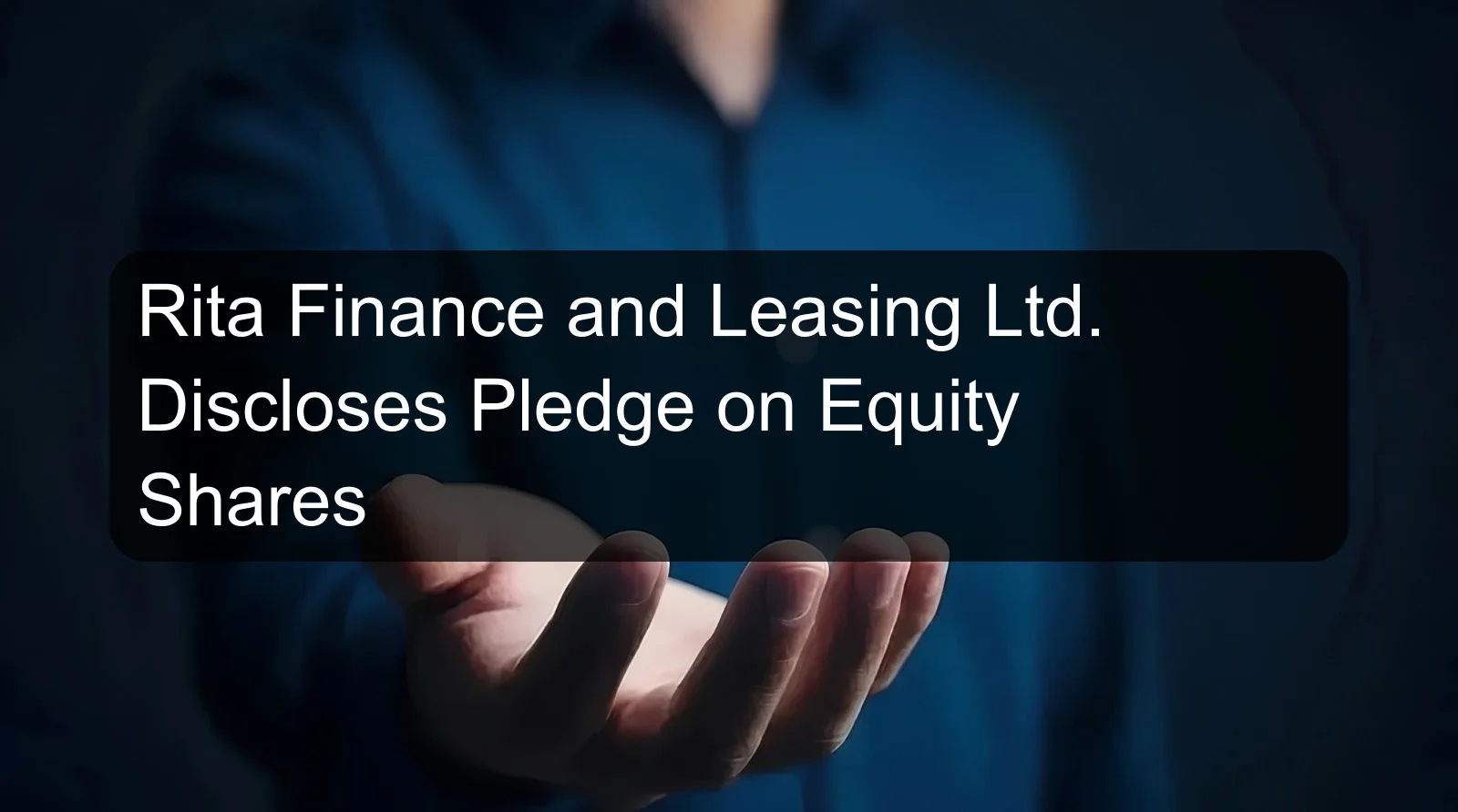 Rita Finance and Leasing Ltd. Discloses Pledge on Equity Shares Rita Finance and Leasing Ltd. Discloses Pledge on Equity Shares
