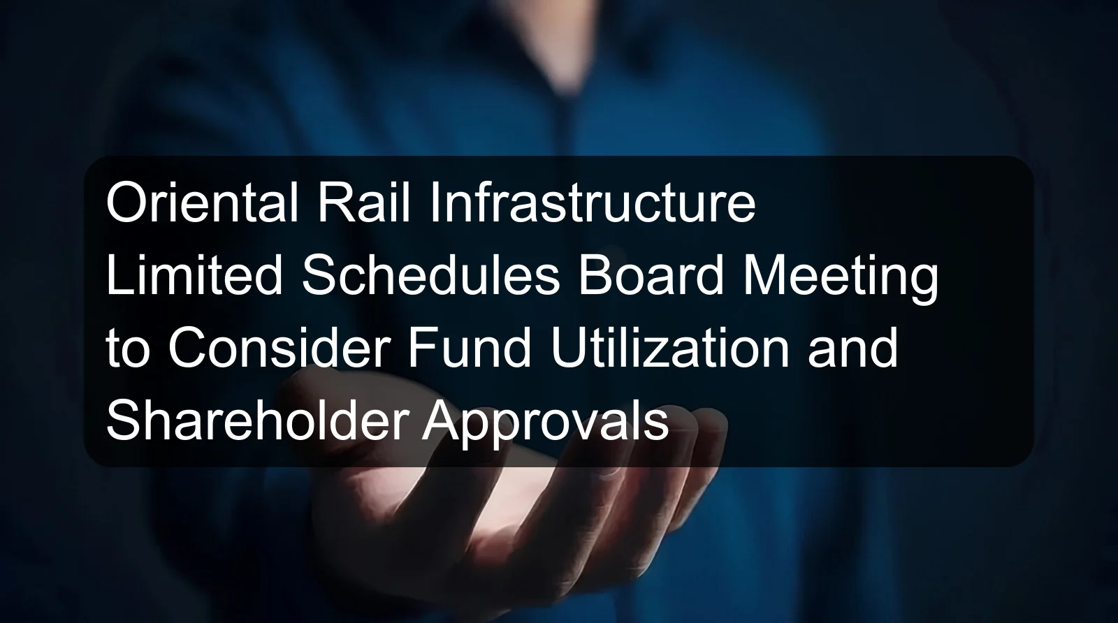 Oriental Rail Infrastructure Limited Schedules Board Meeting to Consider Fund Utilization and Shareholder Approvals