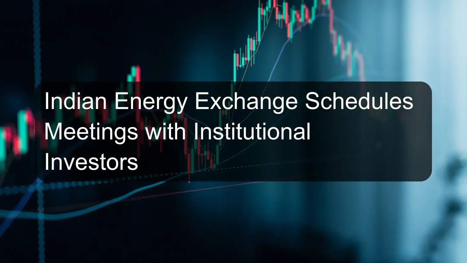 Indian Energy Exchange Schedules Meetings with Institutional Investors Indian Energy Exchange Schedules Meetings with Institutional Investors