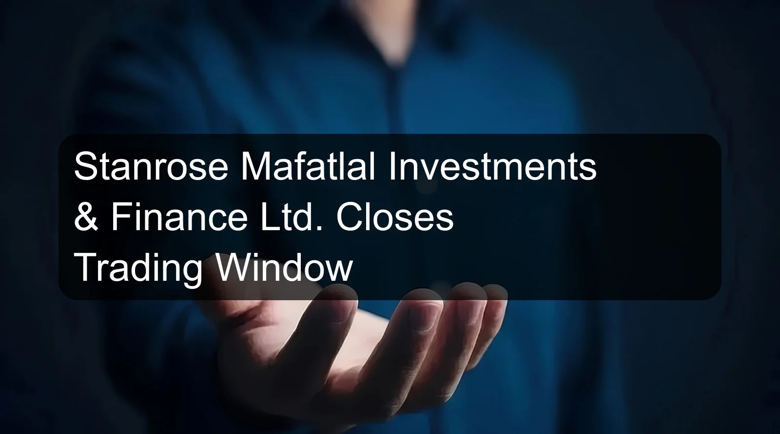 Stanrose Mafatlal Investments & Finance Ltd. Closes Trading Window