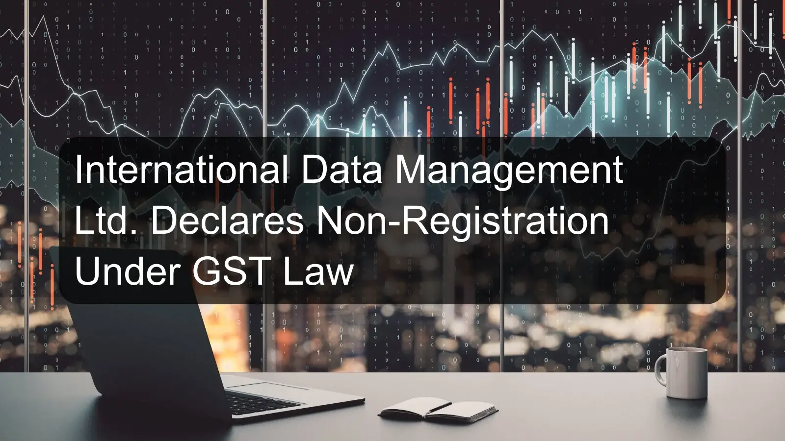 International Data Management Ltd. Declares Non-Registration Under GST Law