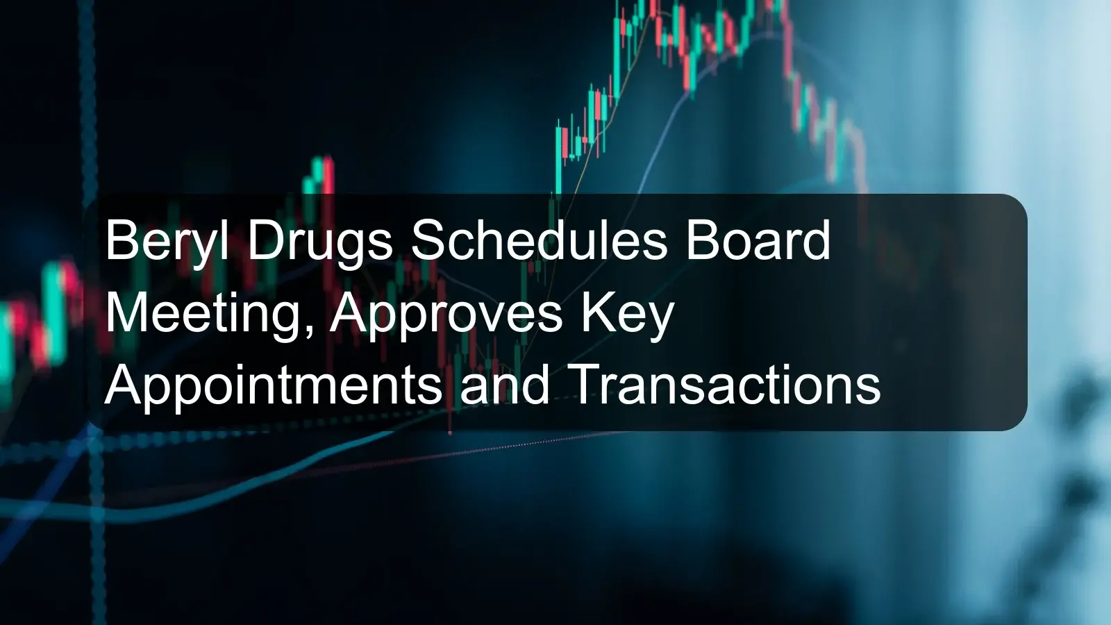 Beryl Drugs Schedules Board Meeting, Approves Key Appointments and Transactions