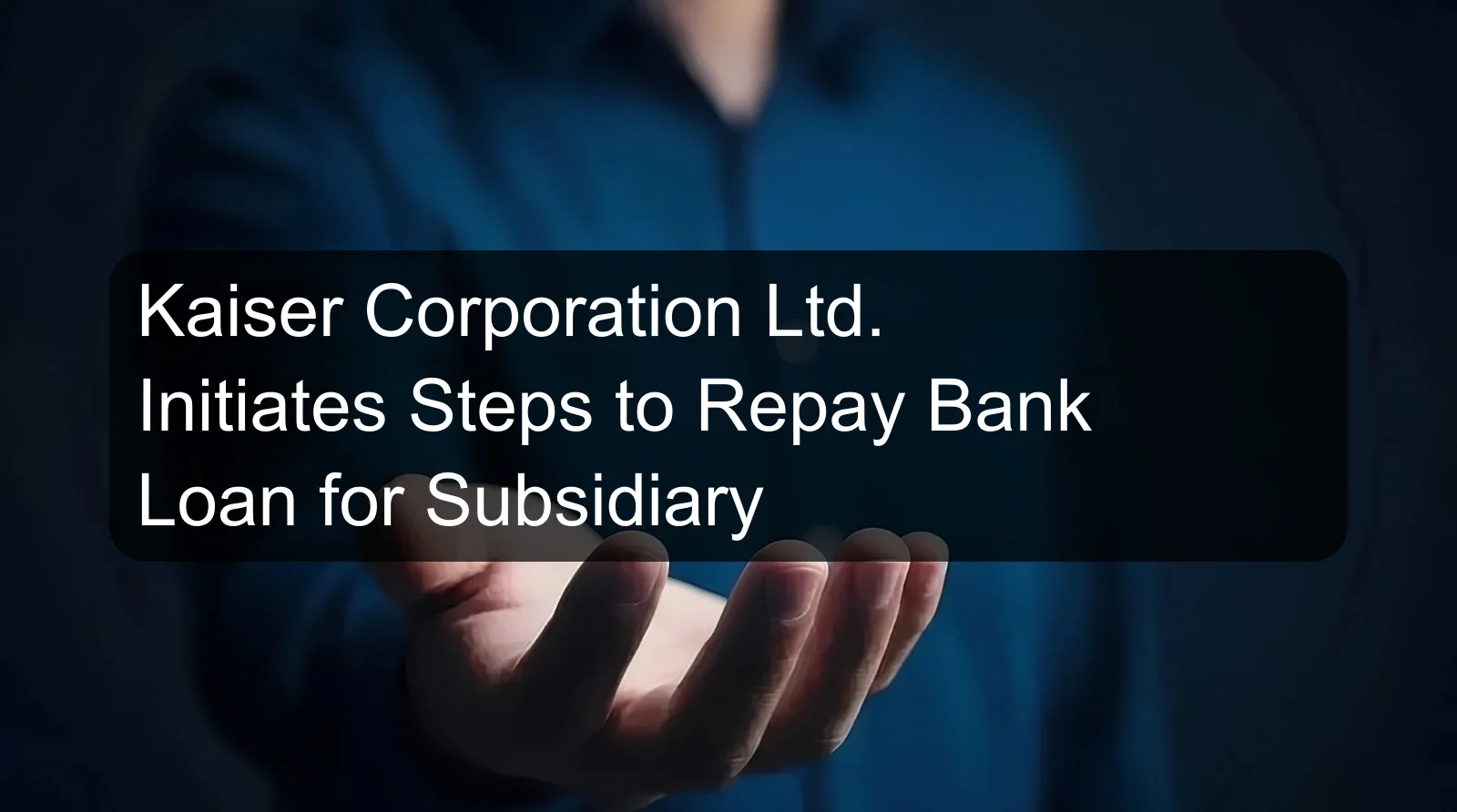 Kaiser Corporation Ltd. Initiates Steps to Repay Bank Loan for Subsidiary