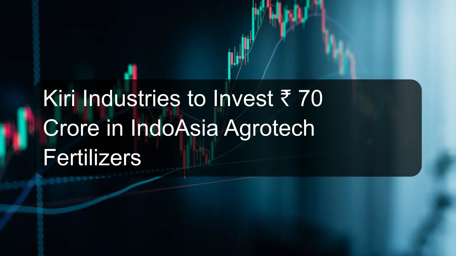 Kiri Industries to Invest Rs. 70 Crore in IndoAsia Agrotech Fertilizers
