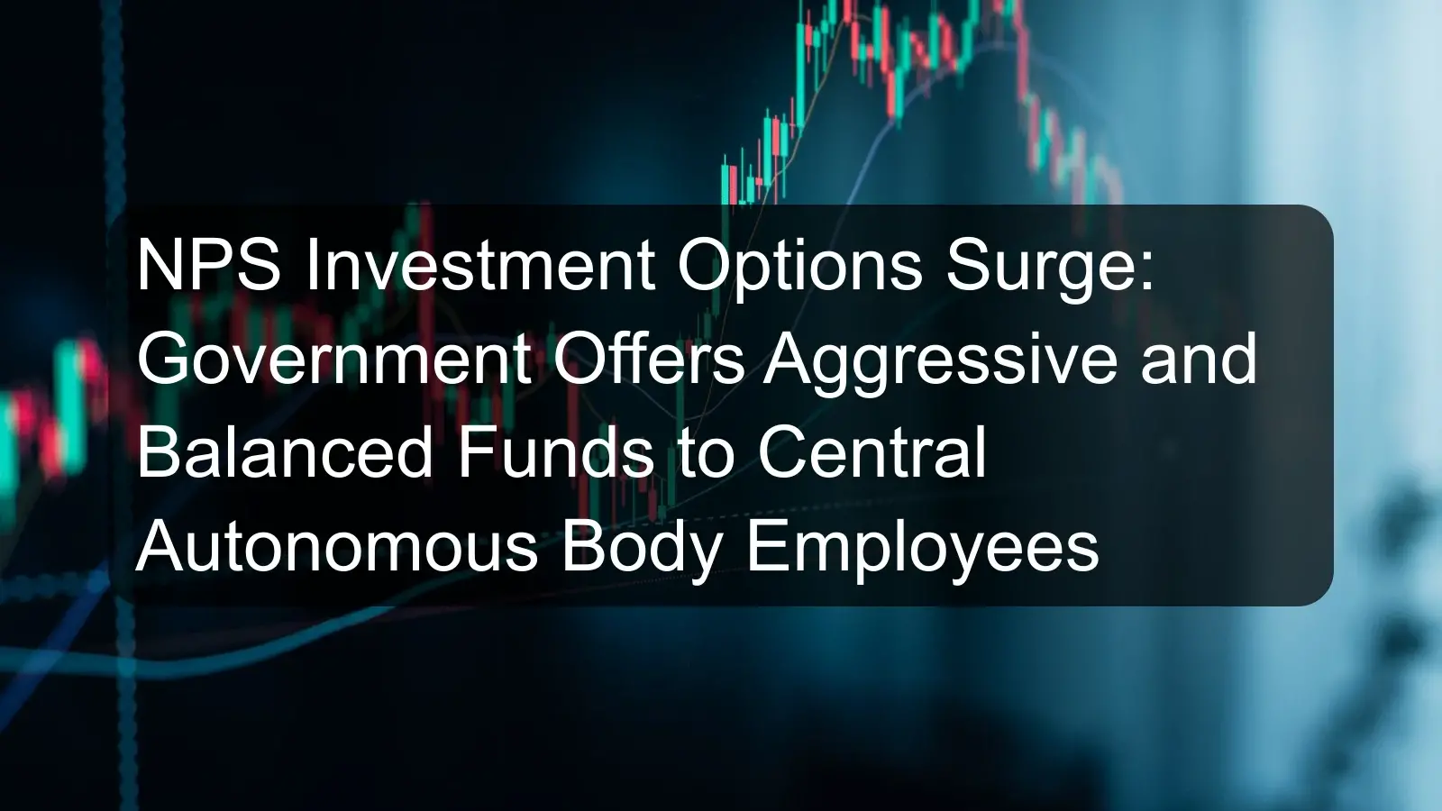 NPS Investment Options Surge: Government Offers Aggressive and Balanced Funds to Central Autonomous Body Employees NPS Investment Options Surge: Government Offers Aggressive and Balanced Funds to Central Autonomous Body Employees