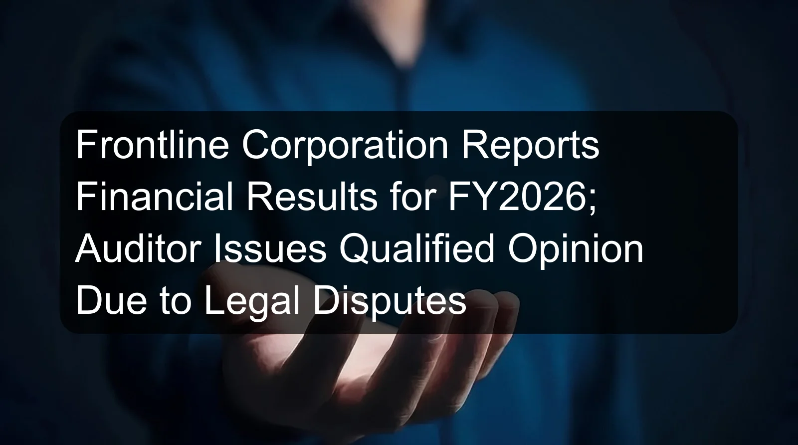 Frontline Corporation Reports Financial Results for FY2026; Auditor Issues Qualified Opinion Due to Legal Disputes Frontline Corporation Reports Financial Results for FY2026; Auditor Issues Qualified Opinion Due to Legal Disputes