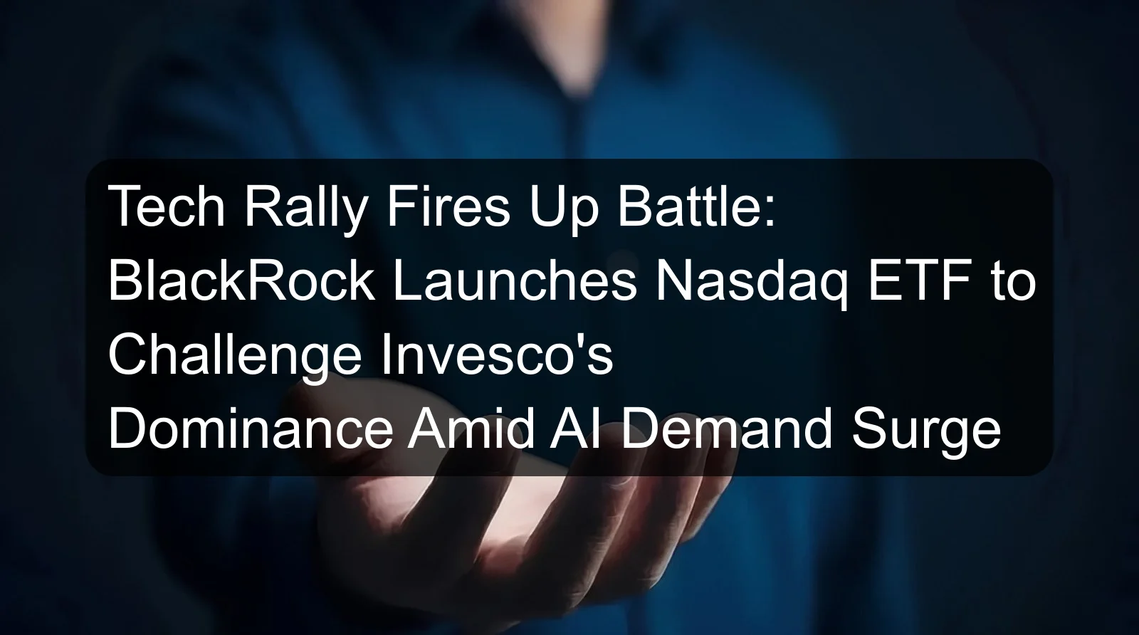 Tech Rally Fires Up Battle: BlackRock Launches Nasdaq ETF to Challenge Invesco's Dominance Amid AI Demand Surge Tech Rally Fires Up Battle: BlackRock Launches Nasdaq ETF to Challenge Invesco's Dominance Amid AI Demand Surge