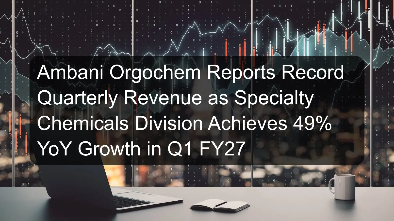 Ambani Orgochem Reports Record Quarterly Revenue as Specialty Chemicals Division Achieves 49% YoY Growth in Q1 FY27 Ambani Orgochem Reports Record Quarterly Revenue as Specialty Chemicals Division Achieves 49% YoY Growth in Q1 FY27