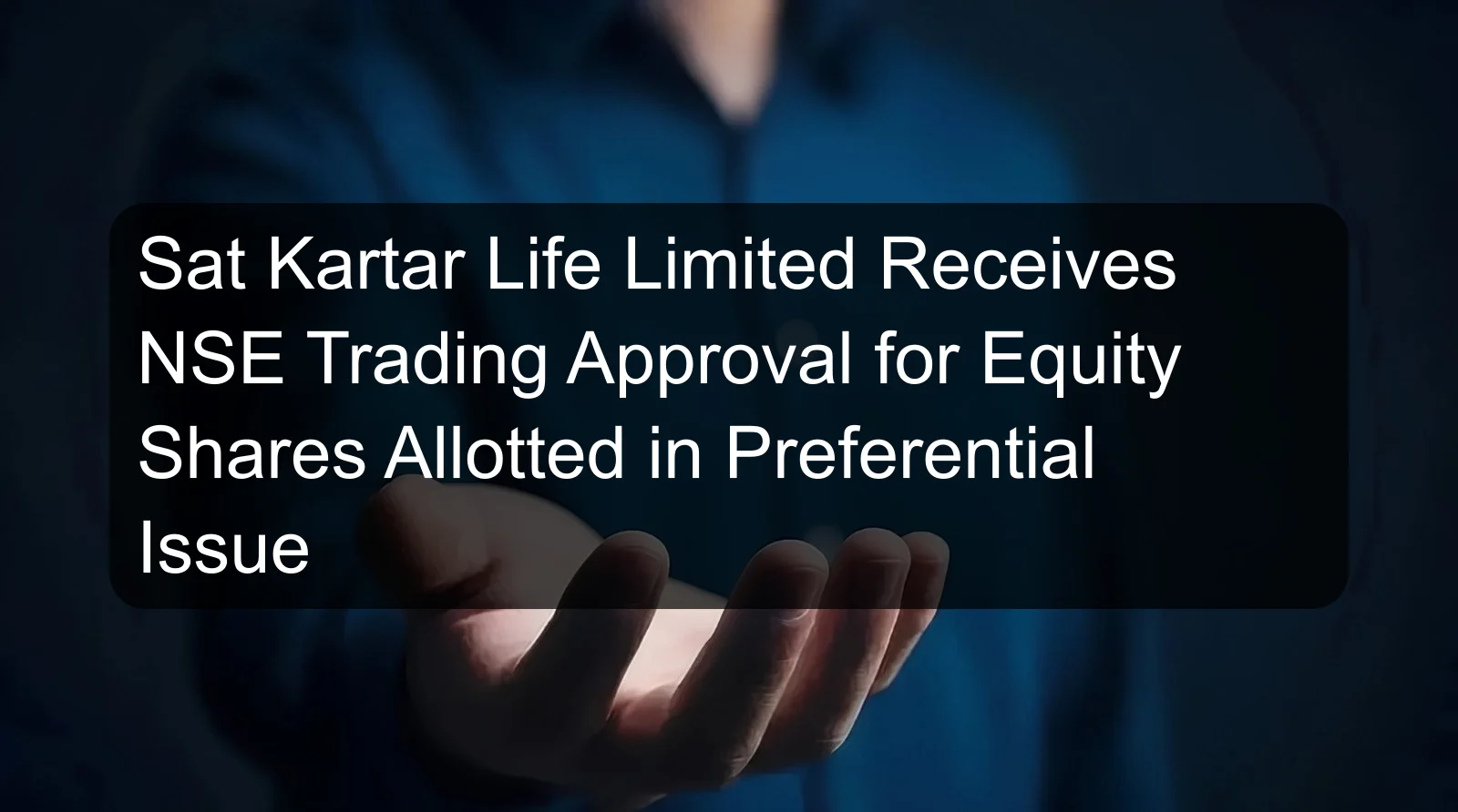 Sat Kartar Life Limited Receives NSE Trading Approval for Equity Shares Allotted in Preferential Issue