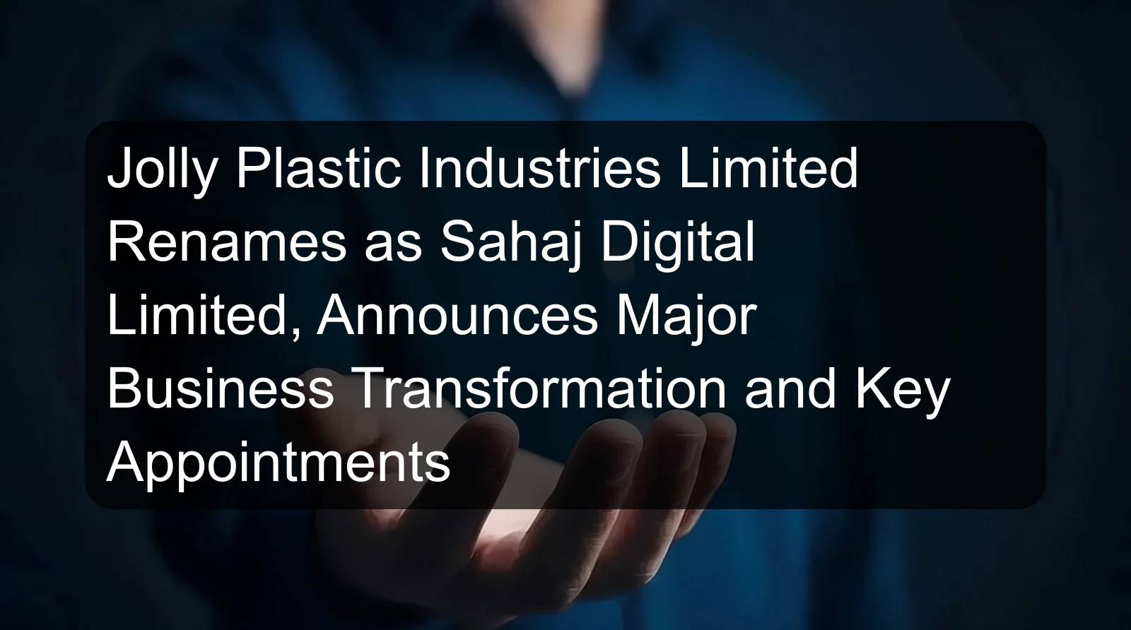 Jolly Plastic Industries Limited Renames as Sahaj Digital Limited, Announces Major Business Transformation and Key Appointments