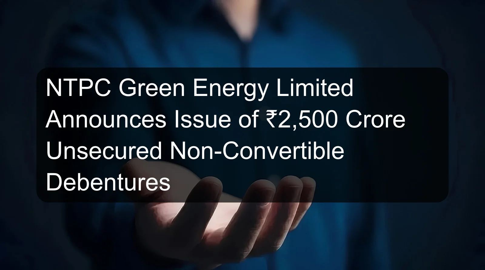 NTPC Green Energy Limited Announces Issue of ₹2,500 Crore Unsecured Non-Convertible Debentures NTPC Green Energy Limited Announces Issue of ₹2,500 Crore Unsecured Non-Convertible Debentures