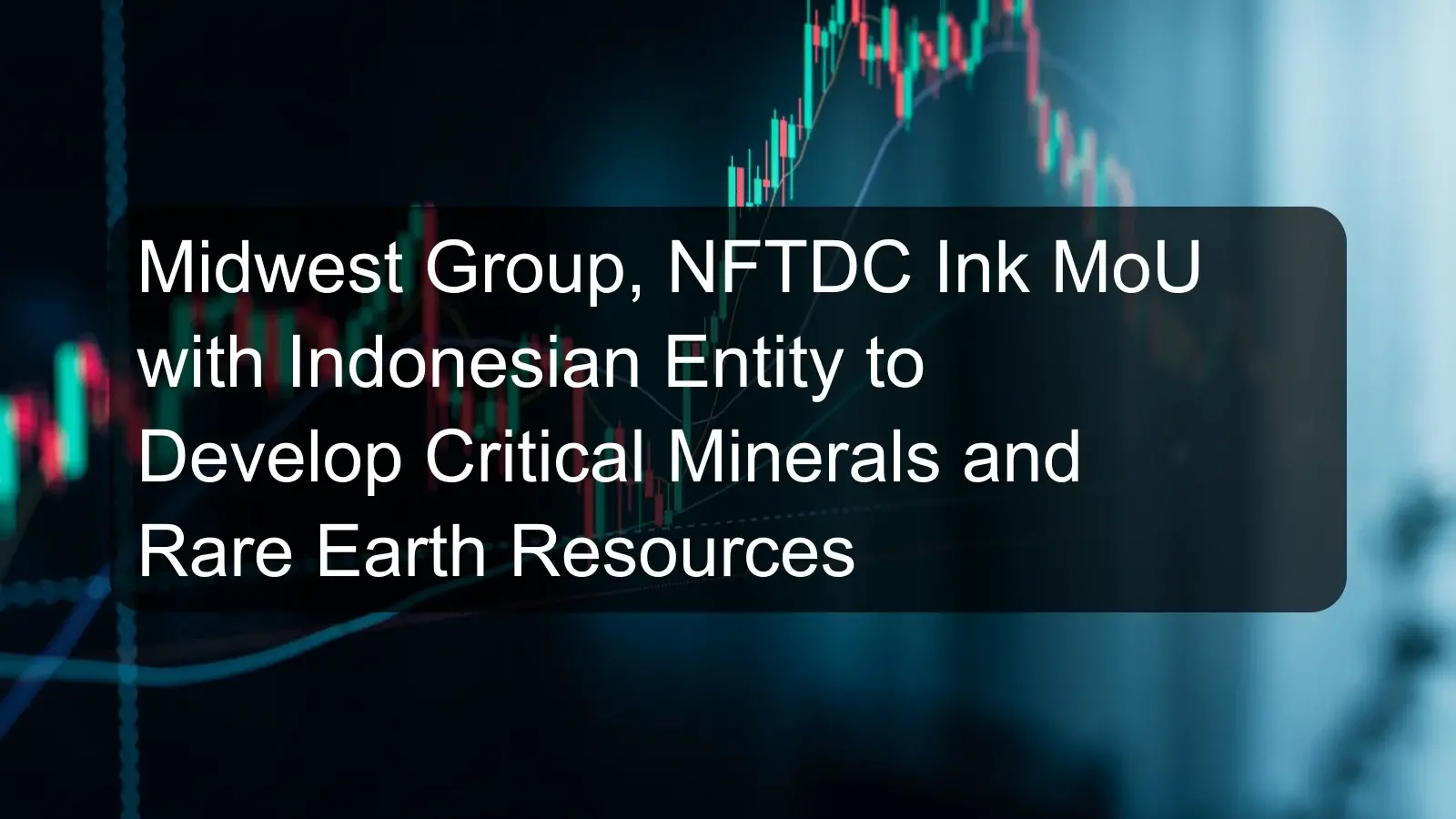 Midwest Group, NFTDC Ink MoU with Indonesian Entity to Develop Critical Minerals and Rare Earth Resources