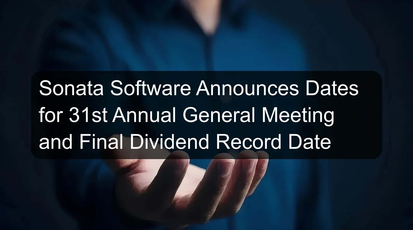 Sonata Software Announces Dates for 31st Annual General Meeting and Final Dividend Record Date Sonata Software Announces Dates for 31st Annual General Meeting and Final Dividend Record Date