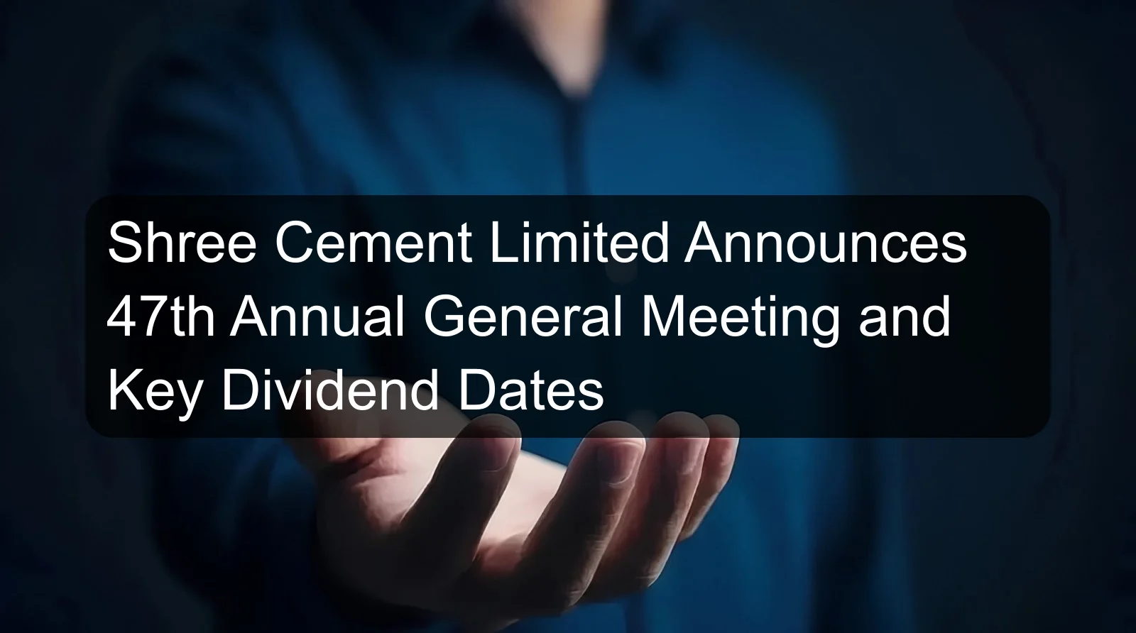 Shree Cement Limited Announces 47th Annual General Meeting and Key Dividend Dates Shree Cement Limited Announces 47th Annual General Meeting and Key Dividend Dates