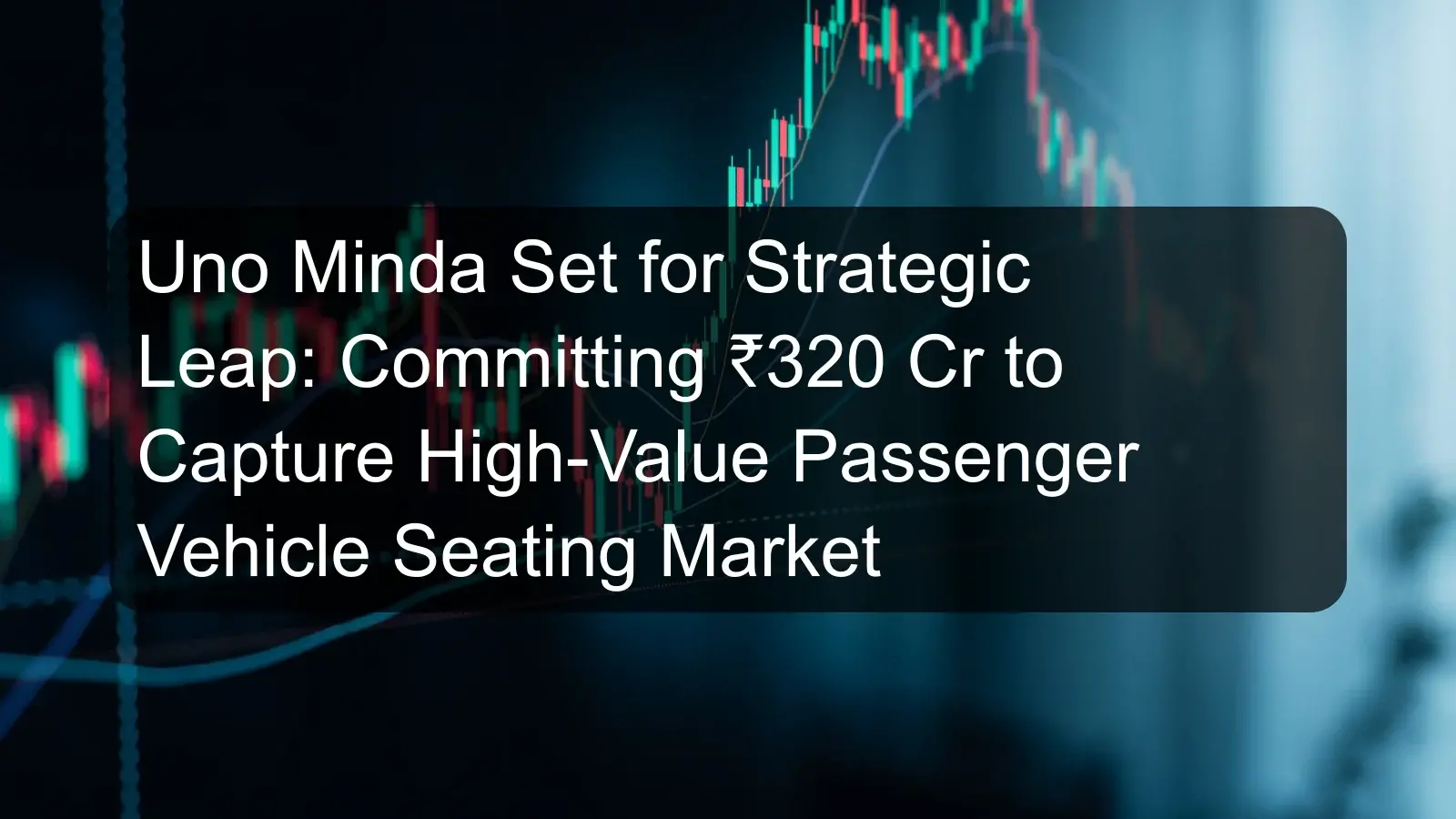 Uno Minda Set for Strategic Leap: Committing ₹320 Cr to Capture High-Value Passenger Vehicle Seating Market