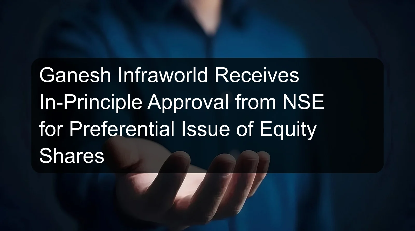 Ganesh Infraworld Receives In-Principle Approval from NSE for Preferential Issue of Equity Shares Ganesh Infraworld Receives In-Principle Approval from NSE for Preferential Issue of Equity Shares