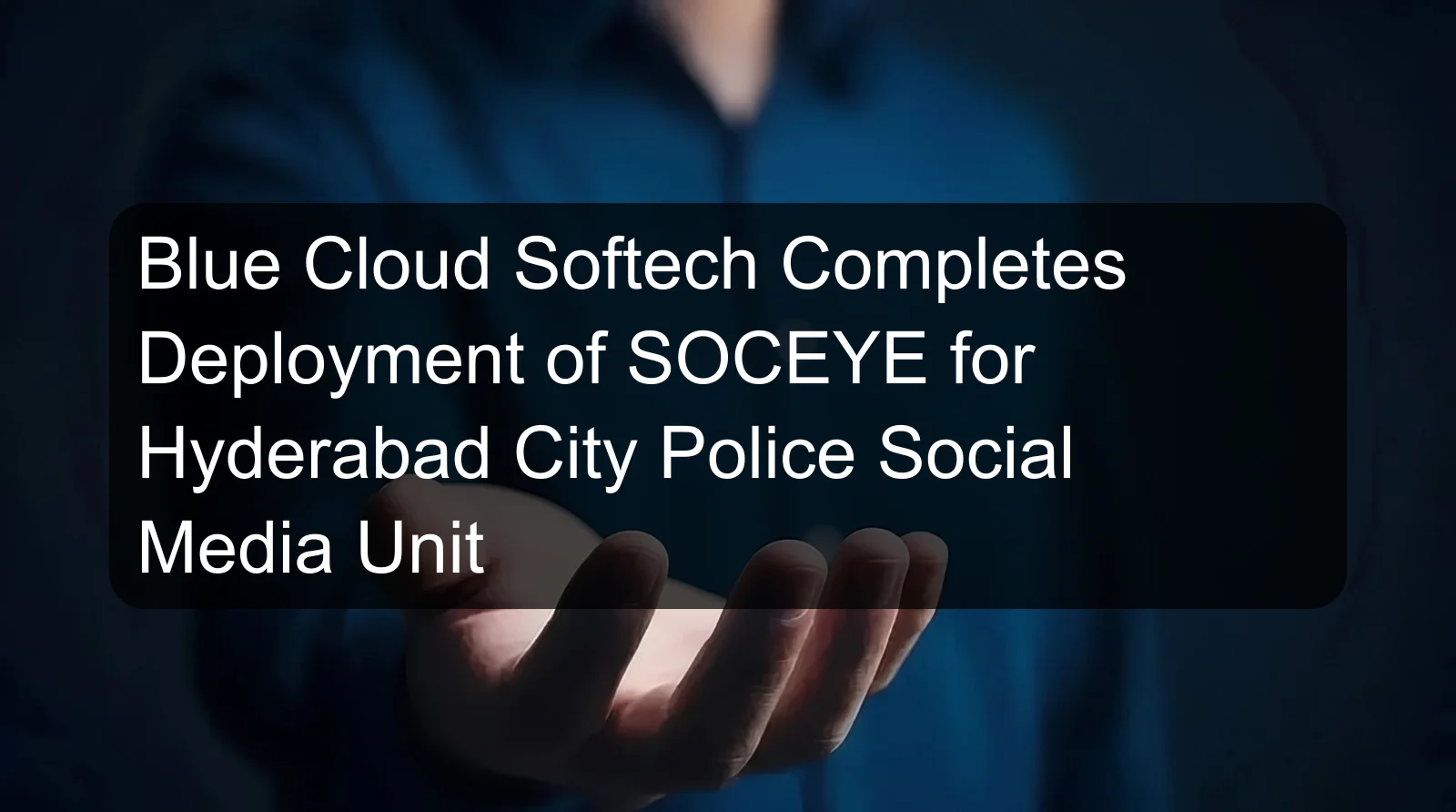Blue Cloud Softech Completes Deployment of SOCEYE for Hyderabad City Police Social Media Unit Blue Cloud Softech Completes Deployment of SOCEYE for Hyderabad City Police Social Media Unit