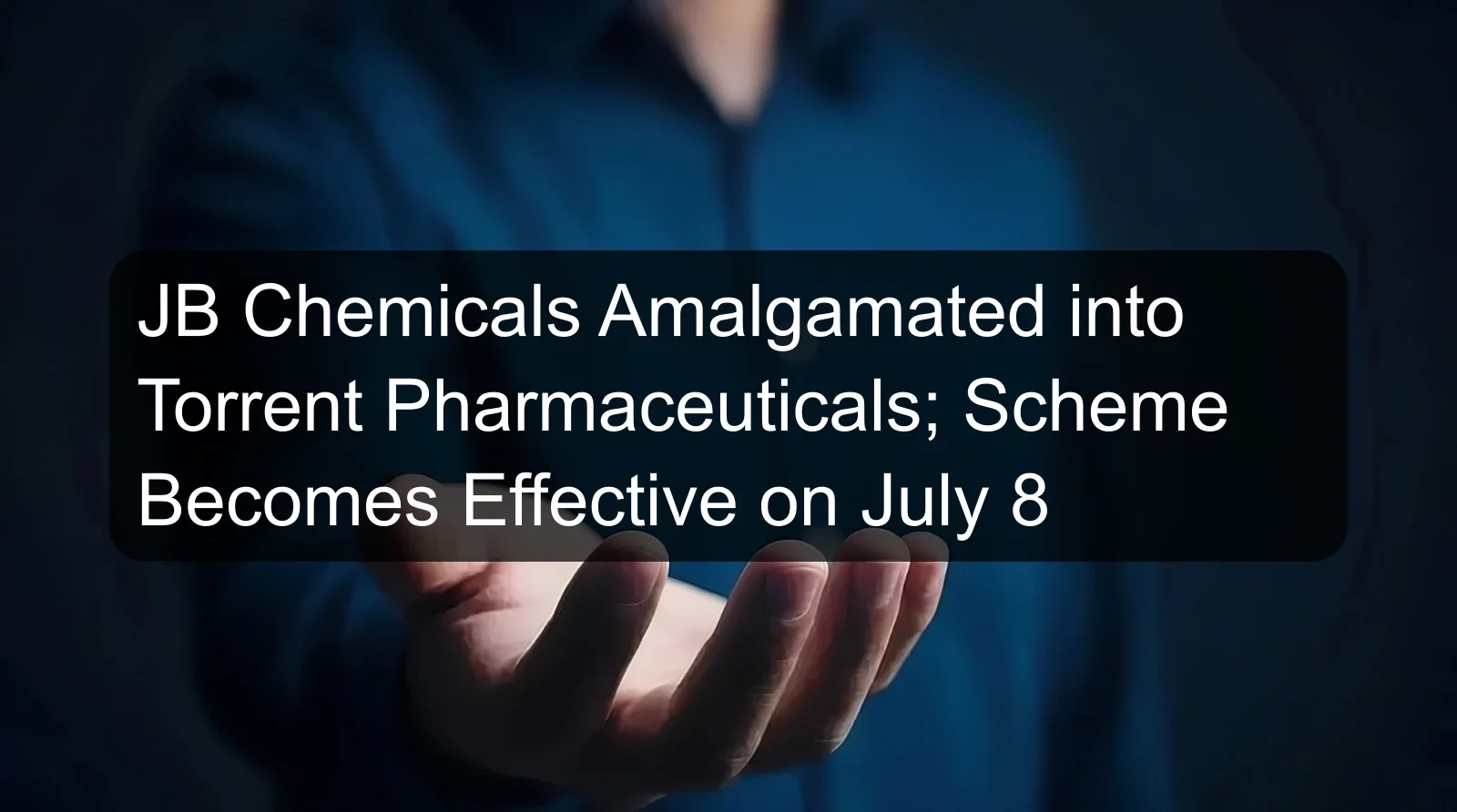 JB Chemicals Amalgamated into Torrent Pharmaceuticals; Scheme Becomes Effective on July 8