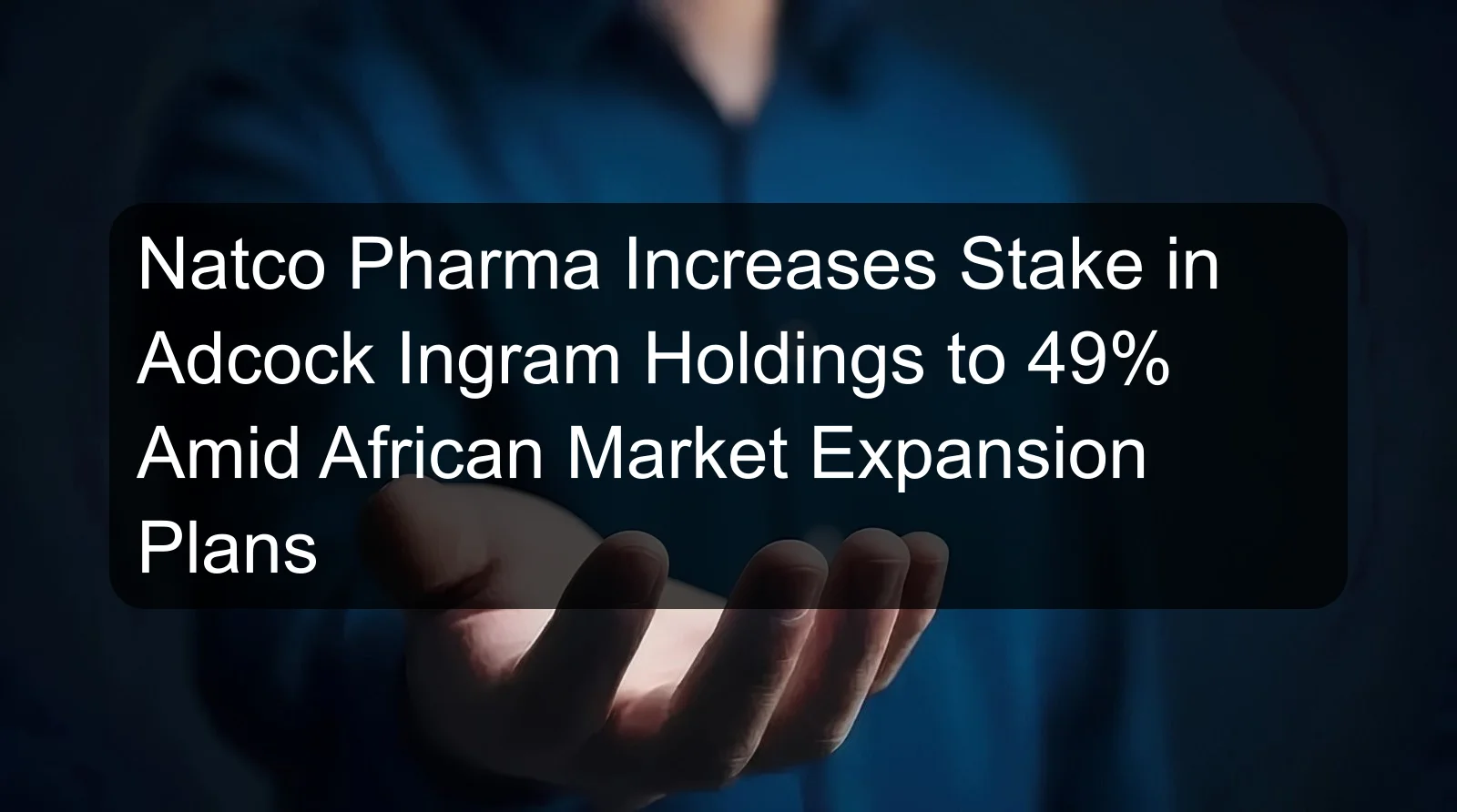 Natco Pharma Increases Stake in Adcock Ingram Holdings to 49% Amid African Market Expansion Plans
