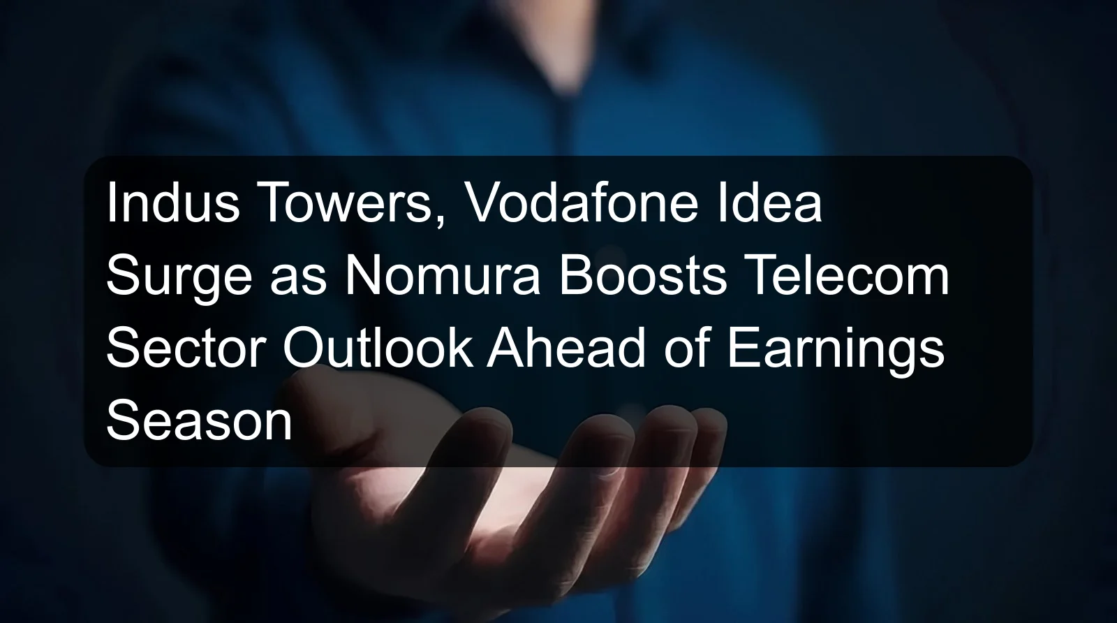 Indus Towers, Vodafone Idea Surge as Nomura Boosts Telecom Sector Outlook Ahead of Earnings Season Indus Towers, Vodafone Idea Surge as Nomura Boosts Telecom Sector Outlook Ahead of Earnings Season