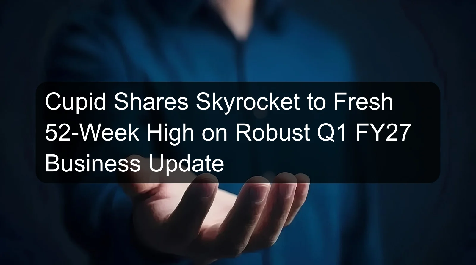 Cupid Shares Skyrocket to Fresh 52-Week High on Robust Q1 FY27 Business Update Cupid Shares Skyrocket to Fresh 52-Week High on Robust Q1 FY27 Business Update