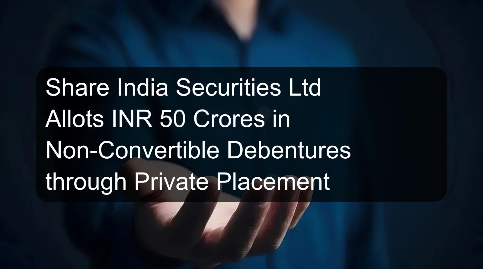 Share India Securities Ltd Allots INR 50 Crores in Non-Convertible Debentures through Private Placement Share India Securities Ltd Allots INR 50 Crores in Non-Convertible Debentures through Private Placement