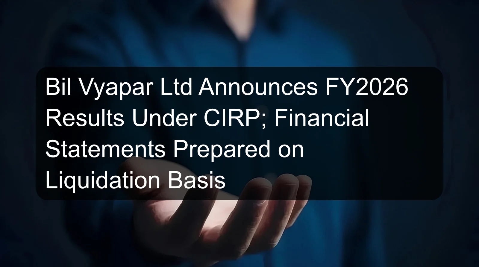 Bil Vyapar Ltd Announces FY2026 Results Under CIRP; Financial Statements Prepared on Liquidation Basis Bil Vyapar Ltd Announces FY2026 Results Under CIRP; Financial Statements Prepared on Liquidation Basis