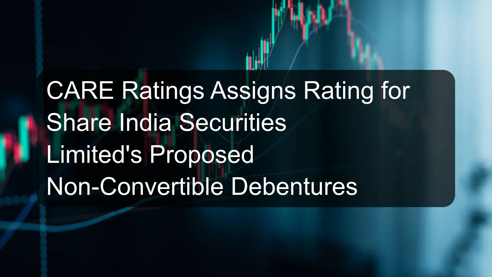 CARE Ratings Assigns Rating for Share India Securities Limited's Proposed Non-Convertible Debentures