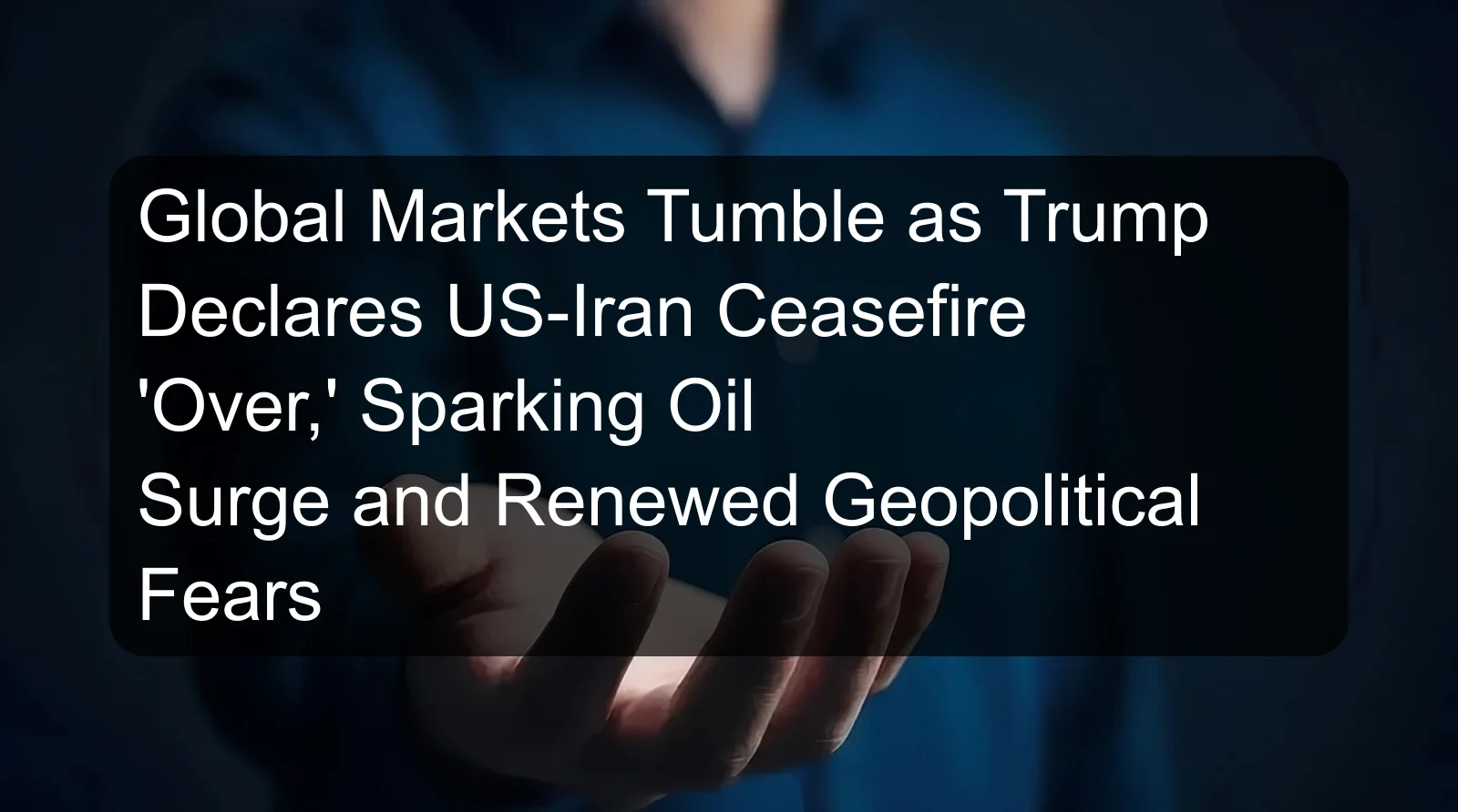 Global Markets Tumble as Trump Declares US-Iran Ceasefire 'Over,' Sparking Oil Surge and Renewed Geopolitical Fears Global Markets Tumble as Trump Declares US-Iran Ceasefire 'Over,' Sparking Oil Surge and Renewed Geopolitical Fears