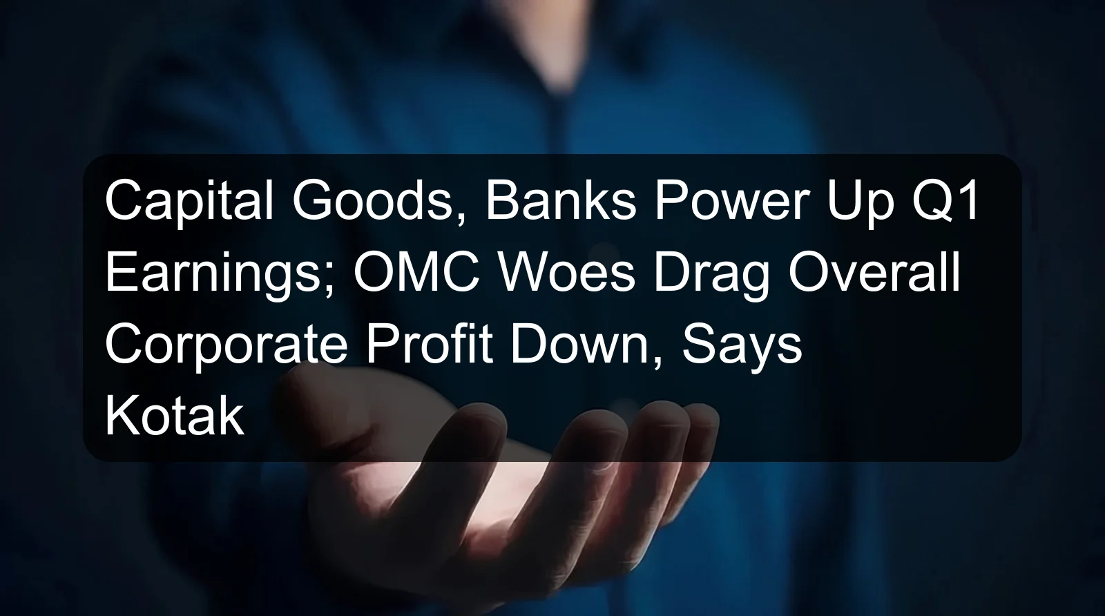 Capital Goods, Banks Power Up Q1 Earnings; OMC Woes Drag Overall Corporate Profit Down, Says Kotak Capital Goods, Banks Power Up Q1 Earnings; OMC Woes Drag Overall Corporate Profit Down, Says Kotak