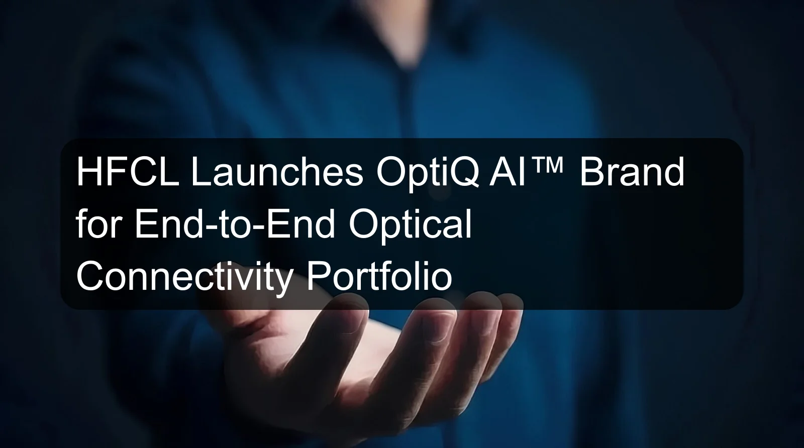 HFCL Launches OptiQ AI™ Brand for End-to-End Optical Connectivity Portfolio