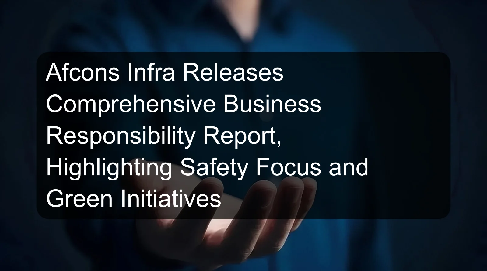 Afcons Infra Releases Comprehensive Business Responsibility Report, Highlighting Safety Focus and Green Initiatives
