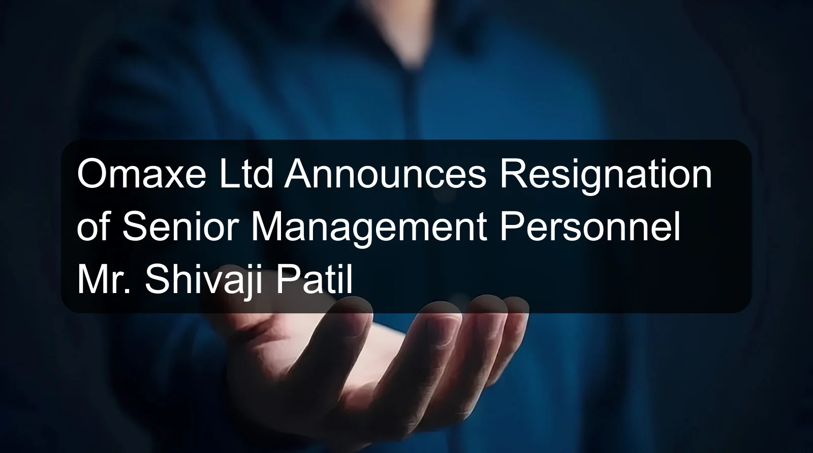 Omaxe Ltd Announces Resignation of Senior Management Personnel Mr. Shivaji Patil