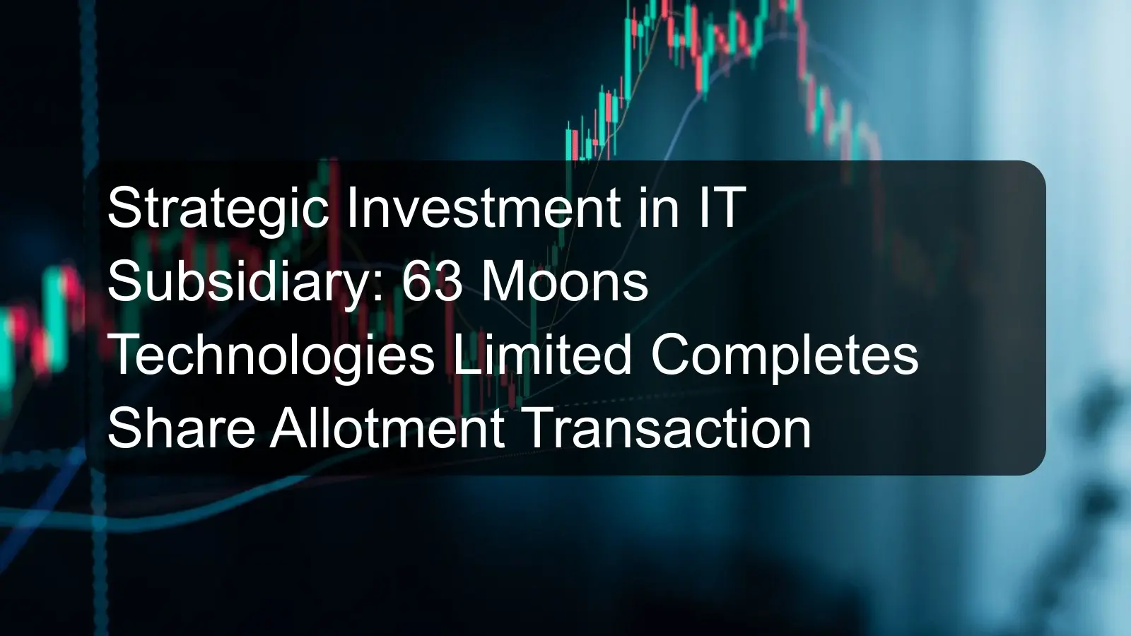 Strategic Investment in IT Subsidiary: 63 Moons Technologies Limited Completes Share Allotment Transaction