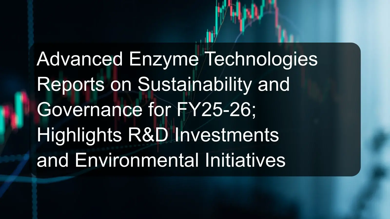 Advanced Enzyme Technologies Reports on Sustainability and Governance for FY25-26; Highlights R&D Investments and Environmental Initiatives