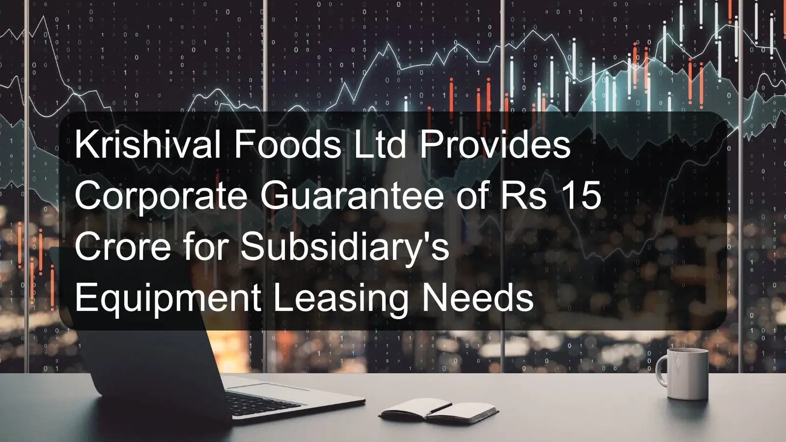 Krishival Foods Ltd Provides Corporate Guarantee of Rs 15 Crore for Subsidiary's Equipment Leasing Needs Krishival Foods Ltd Provides Corporate Guarantee of Rs 15 Crore for Subsidiary's Equipment Leasing Needs
