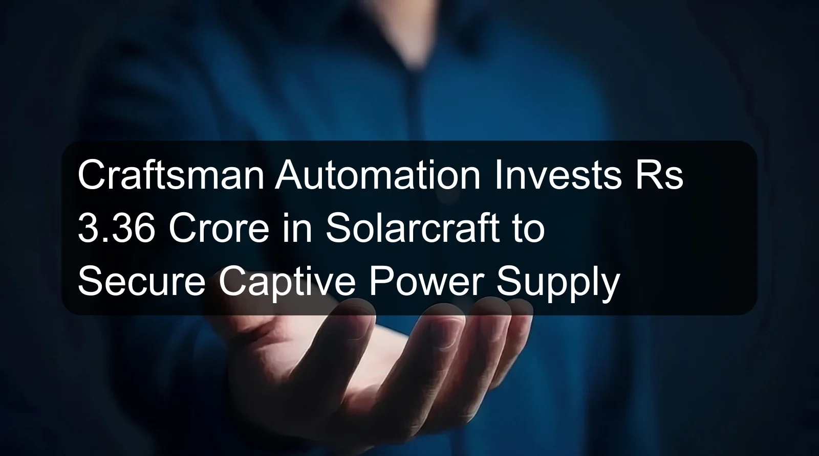 Craftsman Automation Invests Rs 3.36 Crore in Solarcraft to Secure Captive Power Supply Craftsman Automation Invests Rs 3.36 Crore in Solarcraft to Secure Captive Power Supply