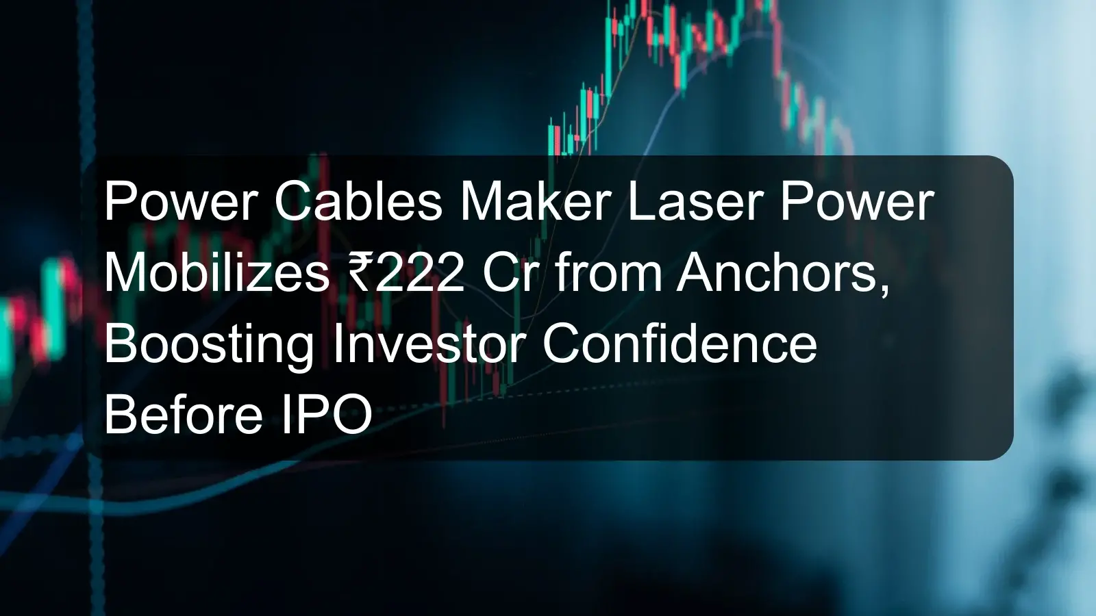 Power Cables Maker Laser Power Mobilizes ₹222 Cr from Anchors, Boosting Investor Confidence Before IPO