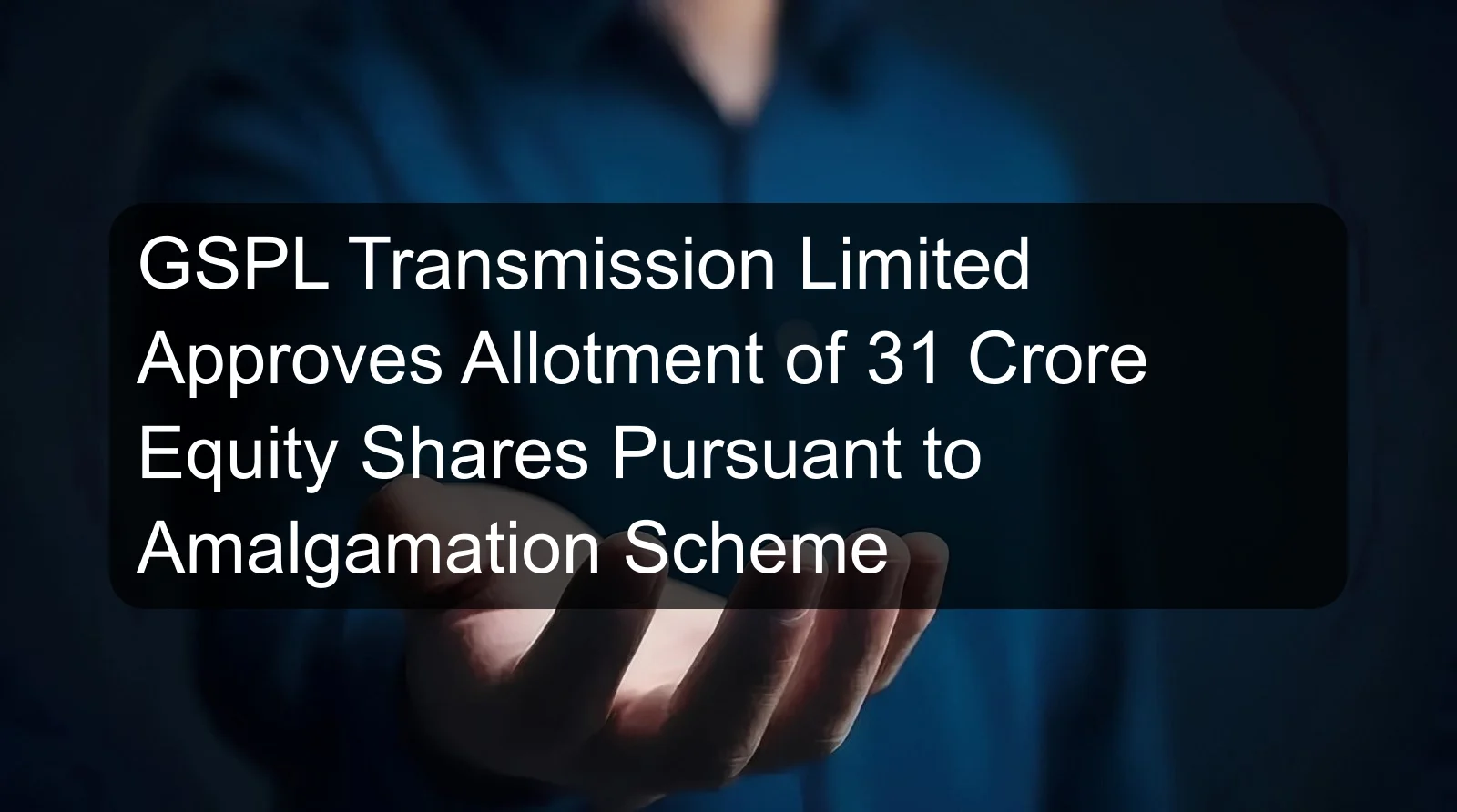 GSPL Transmission Limited Approves Allotment of 31 Crore Equity Shares Pursuant to Amalgamation Scheme