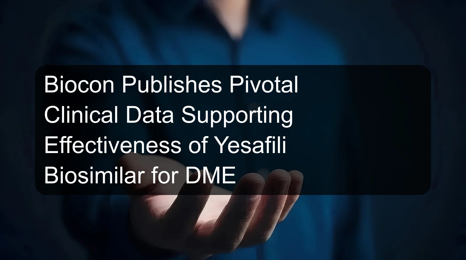 Biocon Publishes Pivotal Clinical Data Supporting Effectiveness of Yesafili Biosimilar for DME Biocon Publishes Pivotal Clinical Data Supporting Effectiveness of Yesafili Biosimilar for DME