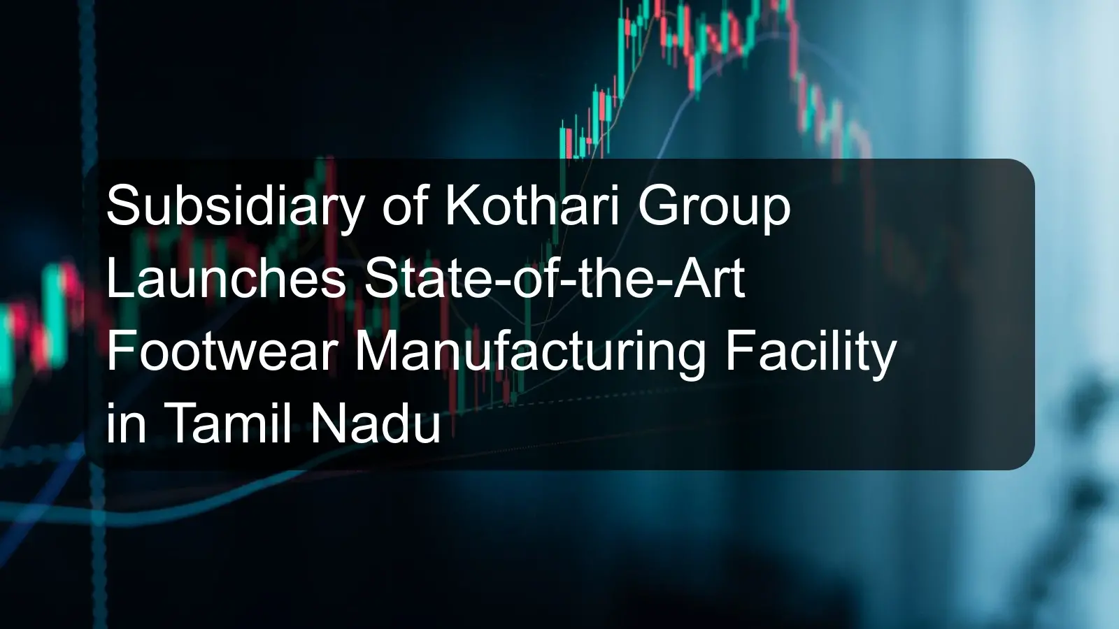 Subsidiary of Kothari Group Launches State-of-the-Art Footwear Manufacturing Facility in Tamil Nadu Subsidiary of Kothari Group Launches State-of-the-Art Footwear Manufacturing Facility in Tamil Nadu