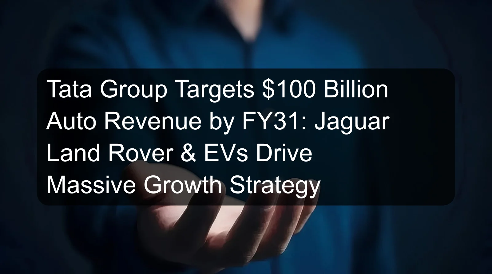 Tata Group Targets $100 Billion Auto Revenue by FY31: Jaguar Land Rover & EVs Drive Massive Growth Strategy Tata Group Targets $100 Billion Auto Revenue by FY31: Jaguar Land Rover & EVs Drive Massive Growth Strategy