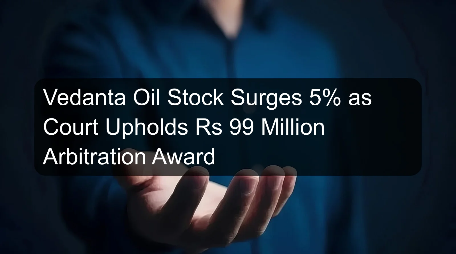 Vedanta Oil Stock Surges 5% as Court Upholds Rs 99 Million Arbitration Award