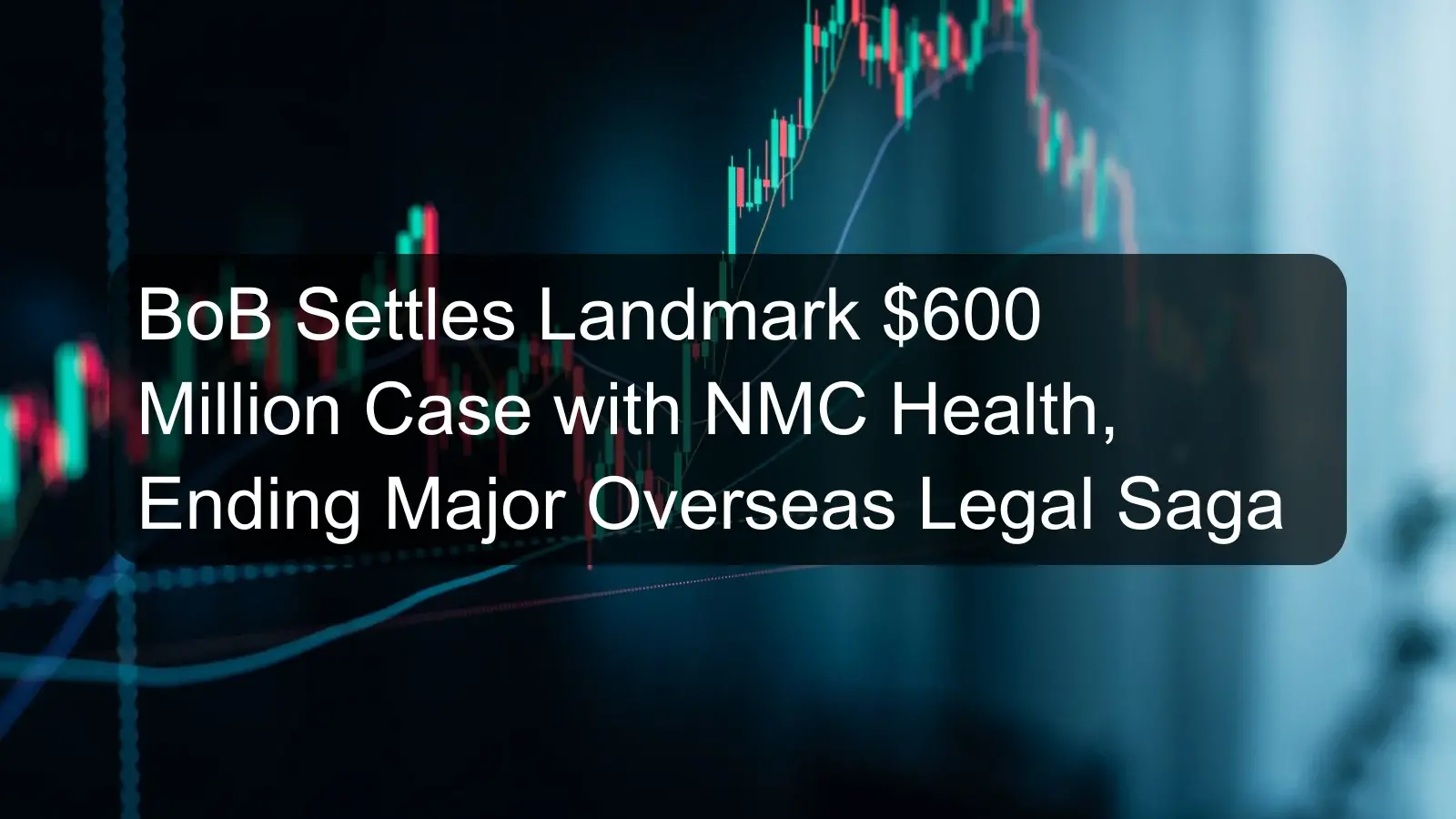 BoB Settles Landmark $600 Million Case with NMC Health, Ending Major Overseas Legal Saga BoB Settles Landmark $600 Million Case with NMC Health, Ending Major Overseas Legal Saga