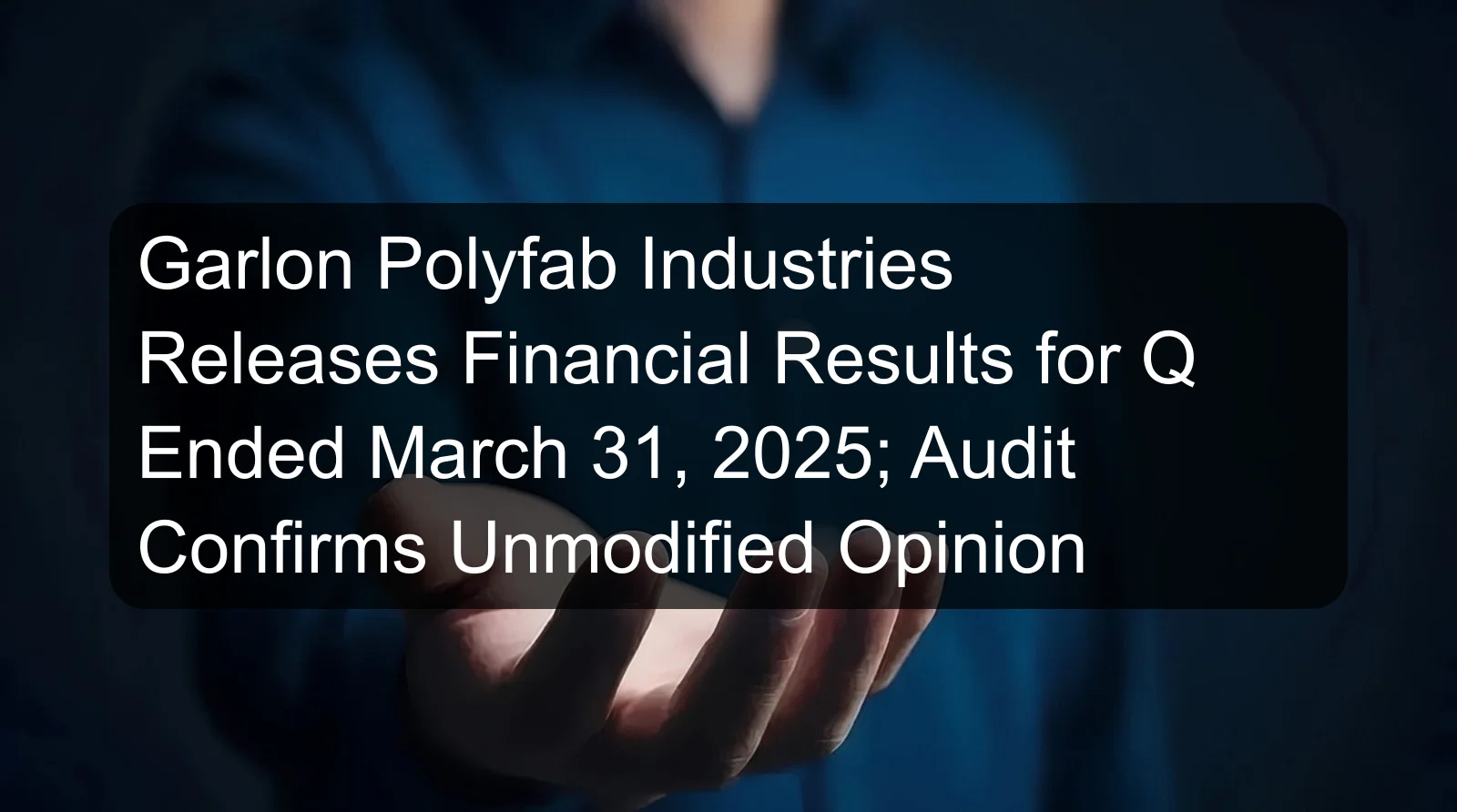Garlon Polyfab Industries Releases Financial Results for Q Ended March 31, 2025; Audit Confirms Unmodified Opinion Garlon Polyfab Industries Releases Financial Results for Q Ended March 31, 2025; Audit Confirms Unmodified Opinion